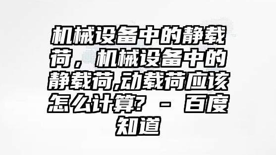 機械設備中的靜載荷，機械設備中的靜載荷,動載荷應該怎么計算? - 百度知道