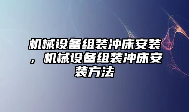 機(jī)械設(shè)備組裝沖床安裝，機(jī)械設(shè)備組裝沖床安裝方法