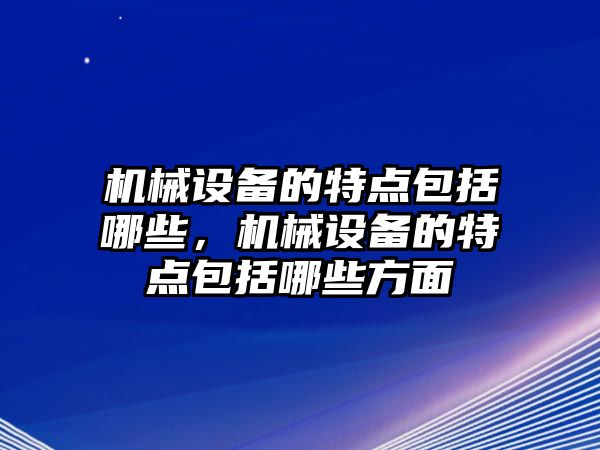 機械設(shè)備的特點包括哪些，機械設(shè)備的特點包括哪些方面