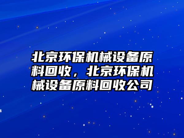 北京環(huán)保機(jī)械設(shè)備原料回收，北京環(huán)保機(jī)械設(shè)備原料回收公司