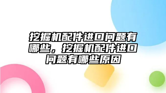 挖掘機配件進口問題有哪些，挖掘機配件進口問題有哪些原因