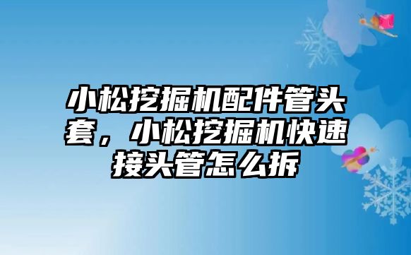 小松挖掘機(jī)配件管頭套，小松挖掘機(jī)快速接頭管怎么拆