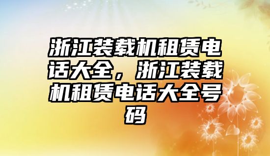 浙江裝載機租賃電話大全，浙江裝載機租賃電話大全號碼