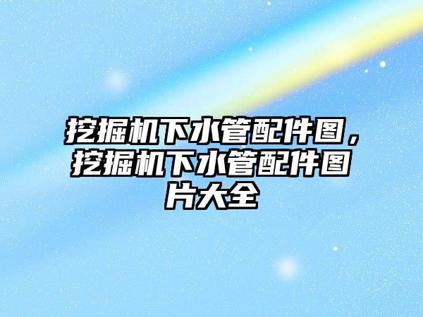 挖掘機下水管配件圖，挖掘機下水管配件圖片大全