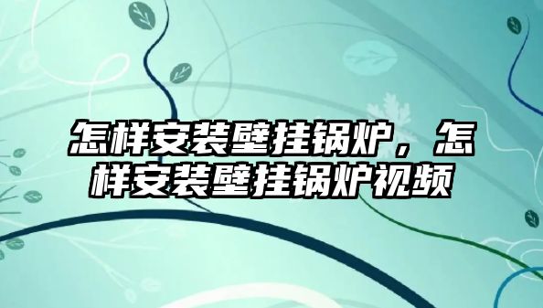 怎樣安裝壁掛鍋爐，怎樣安裝壁掛鍋爐視頻