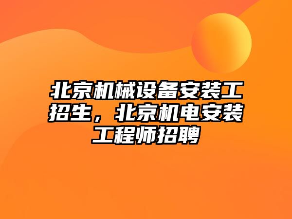 北京機械設(shè)備安裝工招生，北京機電安裝工程師招聘