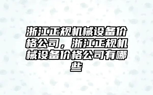 浙江正規(guī)機械設備價格公司，浙江正規(guī)機械設備價格公司有哪些