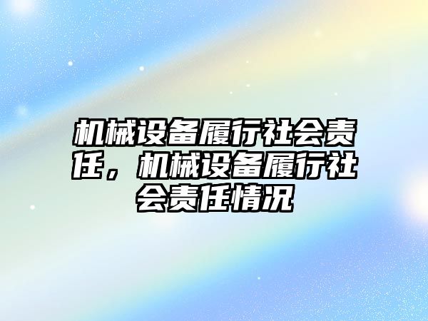 機(jī)械設(shè)備履行社會(huì)責(zé)任，機(jī)械設(shè)備履行社會(huì)責(zé)任情況