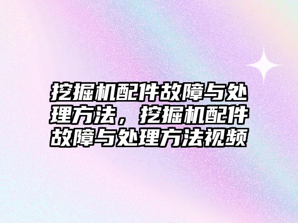 挖掘機(jī)配件故障與處理方法，挖掘機(jī)配件故障與處理方法視頻