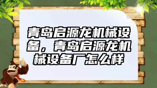 青島啟源龍機械設(shè)備，青島啟源龍機械設(shè)備廠怎么樣