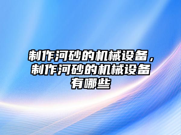 制作河砂的機(jī)械設(shè)備，制作河砂的機(jī)械設(shè)備有哪些