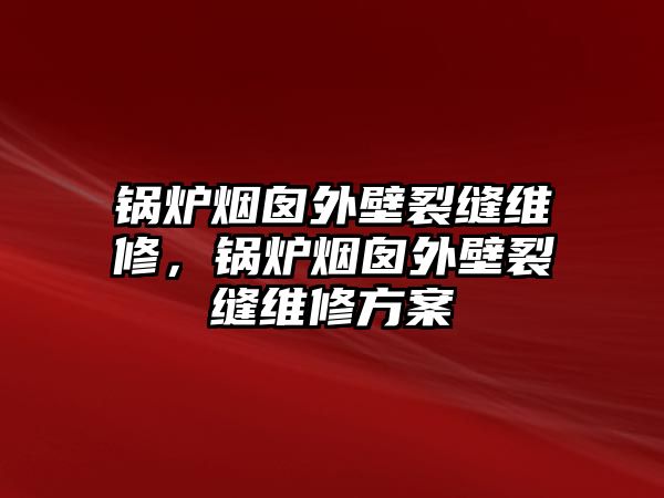 鍋爐煙囪外壁裂縫維修，鍋爐煙囪外壁裂縫維修方案