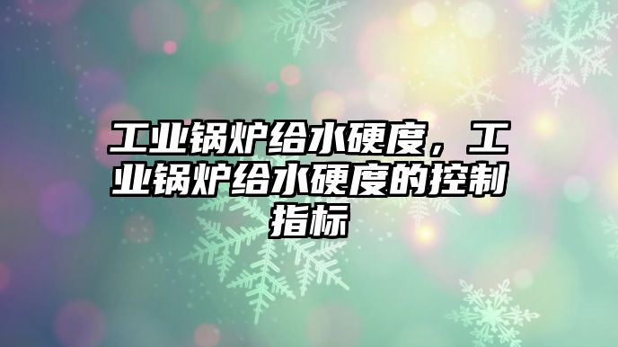 工業(yè)鍋爐給水硬度，工業(yè)鍋爐給水硬度的控制指標(biāo)