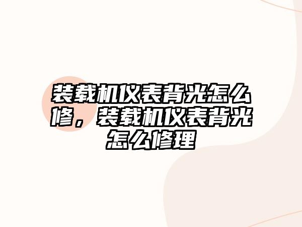 裝載機儀表背光怎么修，裝載機儀表背光怎么修理