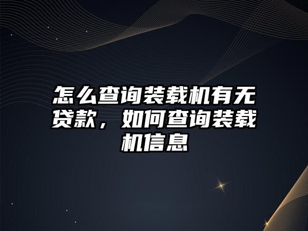 怎么查詢裝載機(jī)有無貸款，如何查詢裝載機(jī)信息