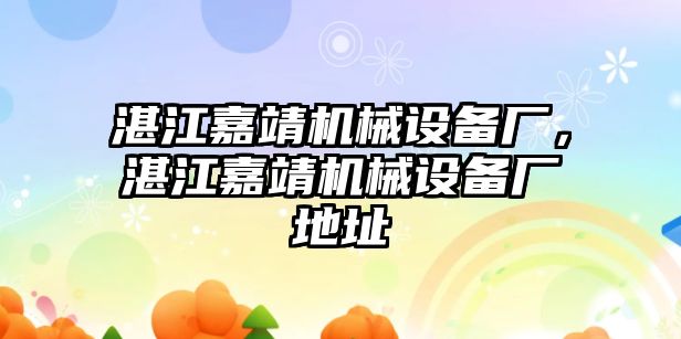 湛江嘉靖機械設(shè)備廠，湛江嘉靖機械設(shè)備廠地址