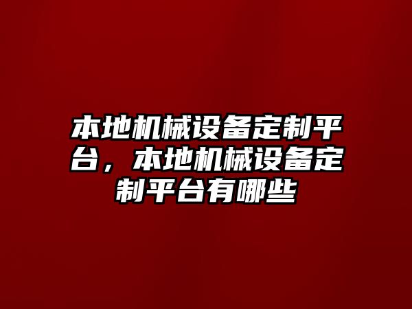 本地機(jī)械設(shè)備定制平臺(tái)，本地機(jī)械設(shè)備定制平臺(tái)有哪些