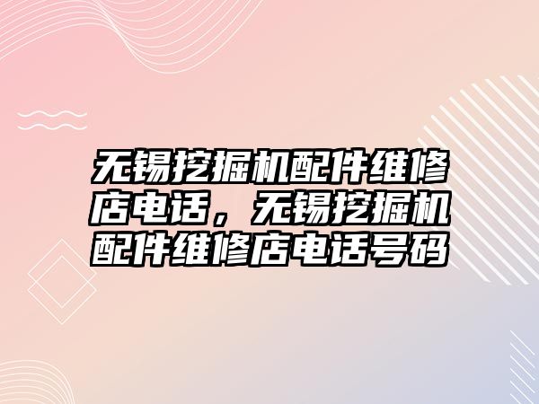 無錫挖掘機配件維修店電話，無錫挖掘機配件維修店電話號碼