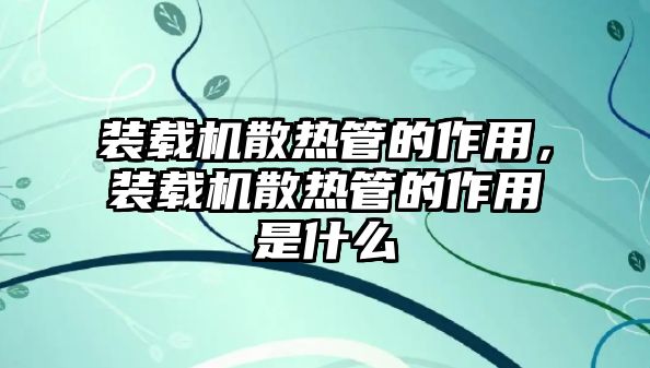 裝載機散熱管的作用，裝載機散熱管的作用是什么