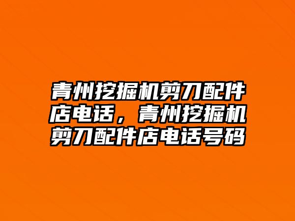 青州挖掘機剪刀配件店電話，青州挖掘機剪刀配件店電話號碼