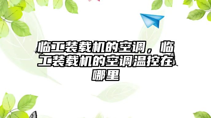 臨工裝載機的空調(diào)，臨工裝載機的空調(diào)溫控在哪里