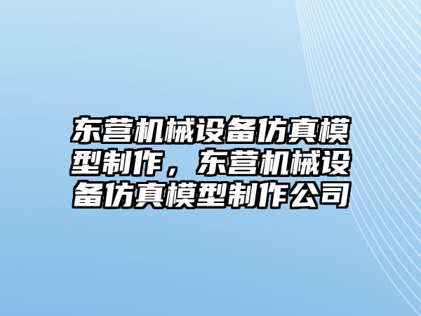 東營機械設備仿真模型制作，東營機械設備仿真模型制作公司