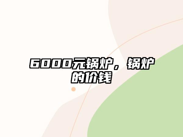 6000元鍋爐，鍋爐的價錢