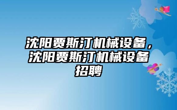 沈陽賈斯汀機械設備，沈陽賈斯汀機械設備招聘