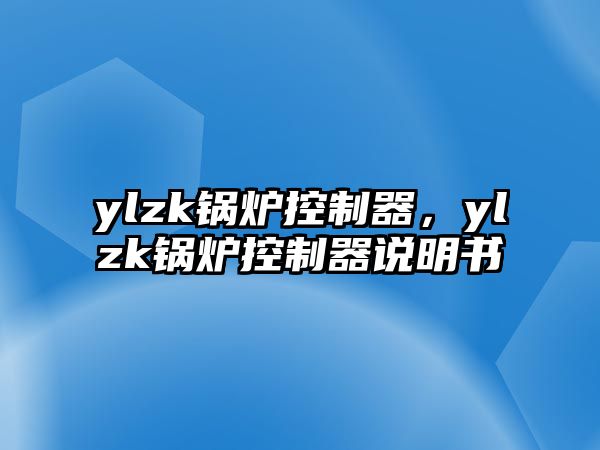 ylzk鍋爐控制器，ylzk鍋爐控制器說(shuō)明書(shū)