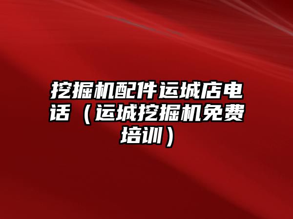 挖掘機配件運城店電話（運城挖掘機免費培訓(xùn)）