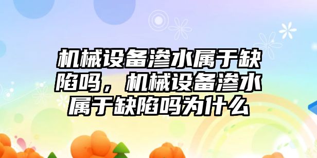 機(jī)械設(shè)備滲水屬于缺陷嗎，機(jī)械設(shè)備滲水屬于缺陷嗎為什么