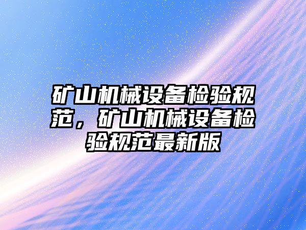 礦山機械設備檢驗規(guī)范，礦山機械設備檢驗規(guī)范最新版