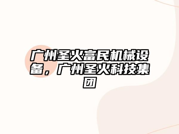 廣州圣火富民機(jī)械設(shè)備，廣州圣火科技集團(tuán)