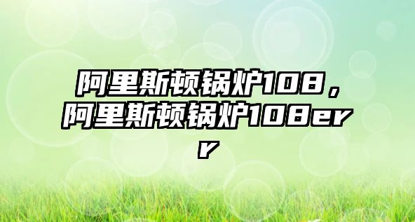 阿里斯頓鍋爐108，阿里斯頓鍋爐108err