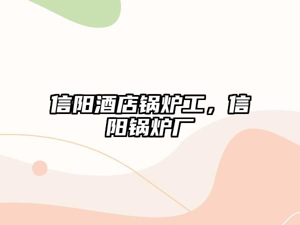 信陽(yáng)酒店鍋爐工，信陽(yáng)鍋爐廠