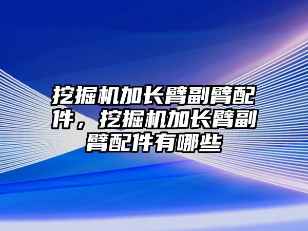 挖掘機加長臂副臂配件，挖掘機加長臂副臂配件有哪些