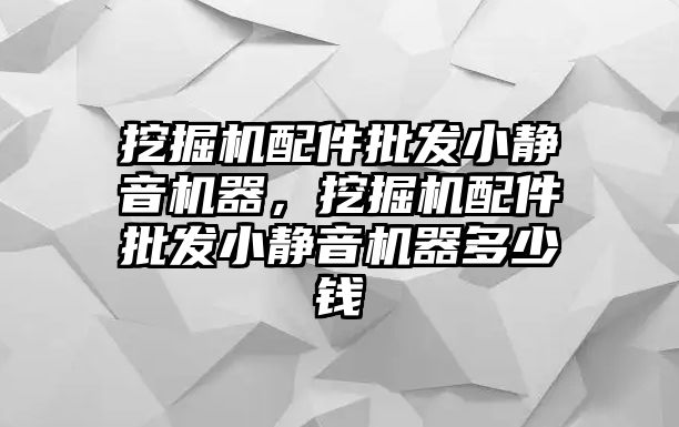 挖掘機配件批發(fā)小靜音機器，挖掘機配件批發(fā)小靜音機器多少錢