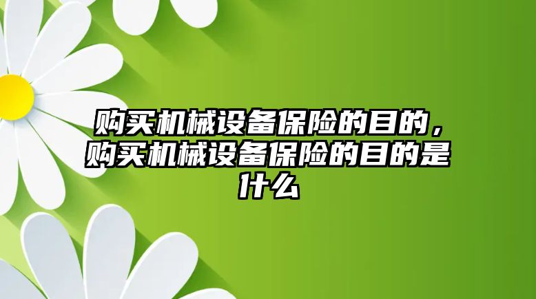 購買機(jī)械設(shè)備保險的目的，購買機(jī)械設(shè)備保險的目的是什么