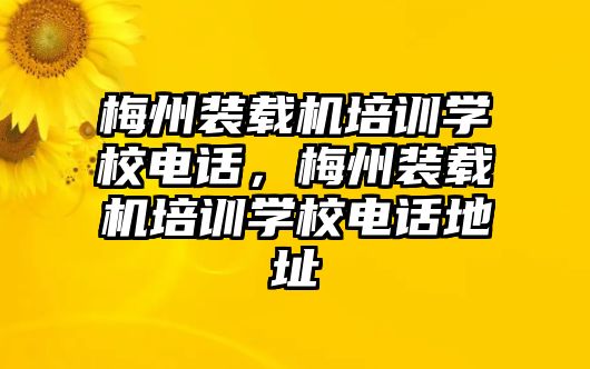 梅州裝載機(jī)培訓(xùn)學(xué)校電話(huà)，梅州裝載機(jī)培訓(xùn)學(xué)校電話(huà)地址