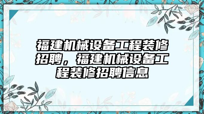 福建機(jī)械設(shè)備工程裝修招聘，福建機(jī)械設(shè)備工程裝修招聘信息