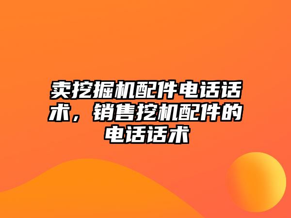 賣挖掘機配件電話話術，銷售挖機配件的電話話術