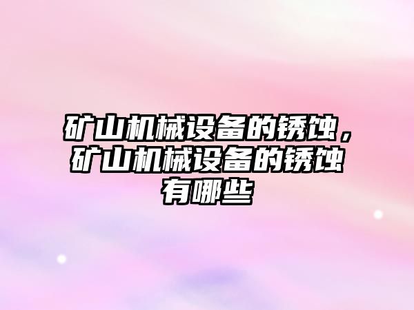 礦山機械設備的銹蝕，礦山機械設備的銹蝕有哪些