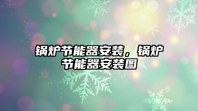 鍋爐節(jié)能器安裝，鍋爐節(jié)能器安裝圖