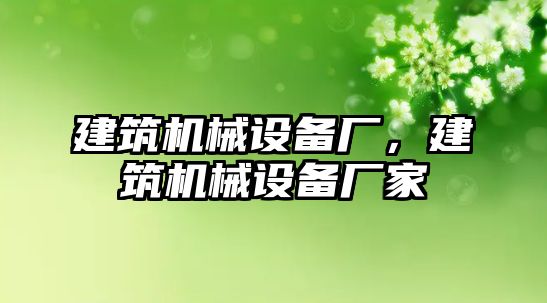 建筑機械設備廠，建筑機械設備廠家