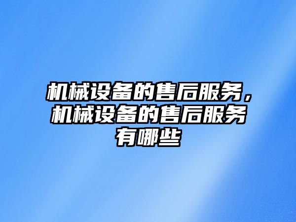 機(jī)械設(shè)備的售后服務(wù)，機(jī)械設(shè)備的售后服務(wù)有哪些