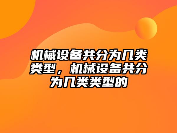 機(jī)械設(shè)備共分為幾類類型，機(jī)械設(shè)備共分為幾類類型的