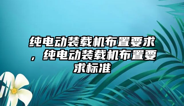 純電動裝載機布置要求，純電動裝載機布置要求標準