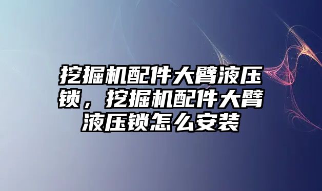 挖掘機(jī)配件大臂液壓鎖，挖掘機(jī)配件大臂液壓鎖怎么安裝