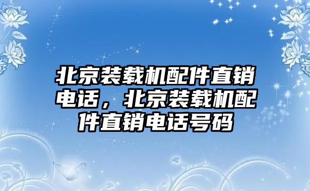 北京裝載機(jī)配件直銷電話，北京裝載機(jī)配件直銷電話號(hào)碼