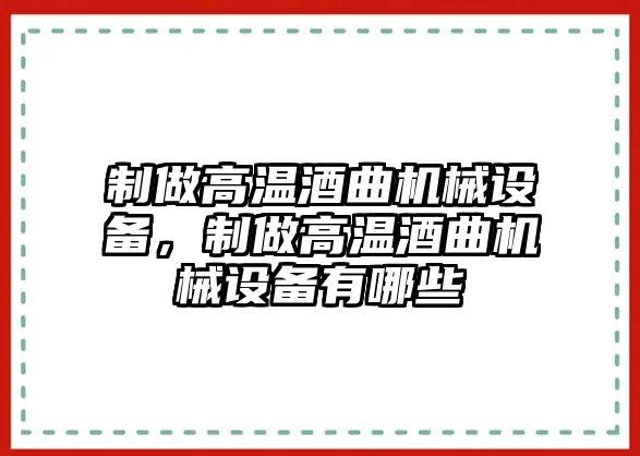 制做高溫酒曲機(jī)械設(shè)備，制做高溫酒曲機(jī)械設(shè)備有哪些